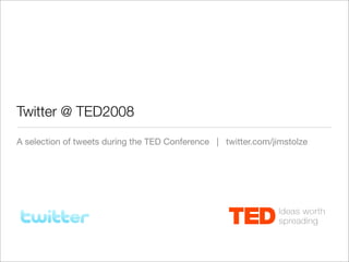 Twitter @ TED2008
A selection of tweets during the TED Conference | twitter.com/jimstolze