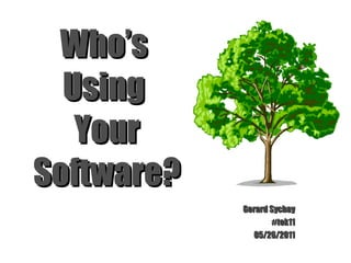 Who’s  Using  Your Software? Gerard Sychay #tek11 05/26/2011 