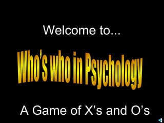 Who’s who in Psychology Welcome to... A Game of X’s and O’s 