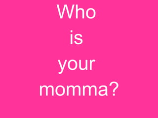 Who  is  your  momma? 