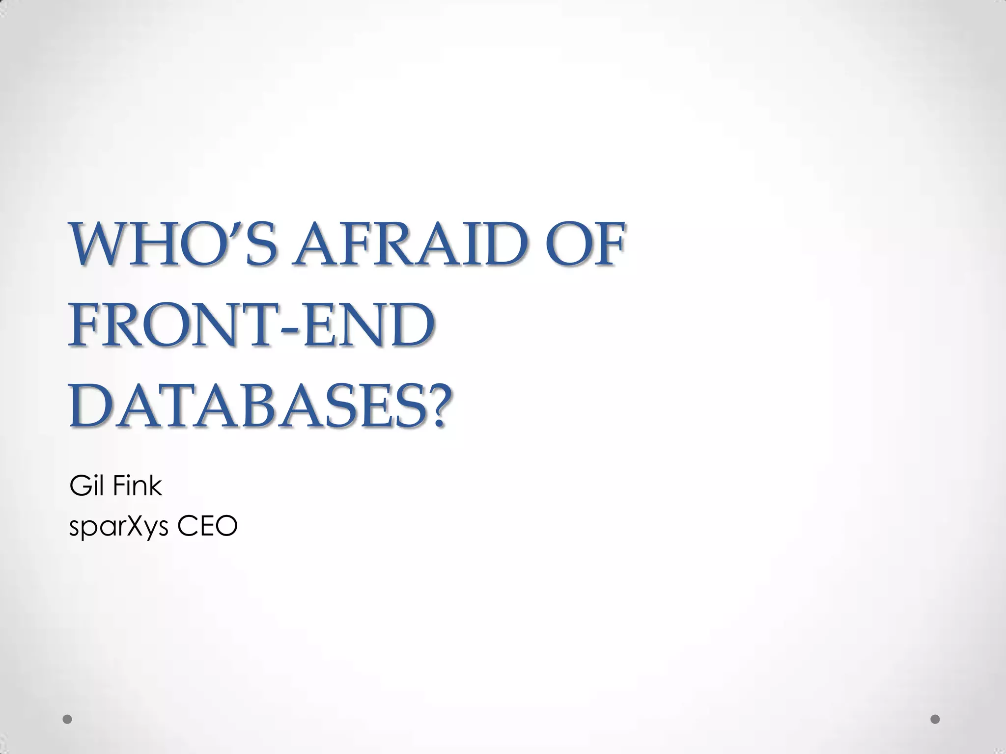 WHO’S AFRAID OF
FRONT-END
DATABASES?
Gil Fink
sparXys CEO
 