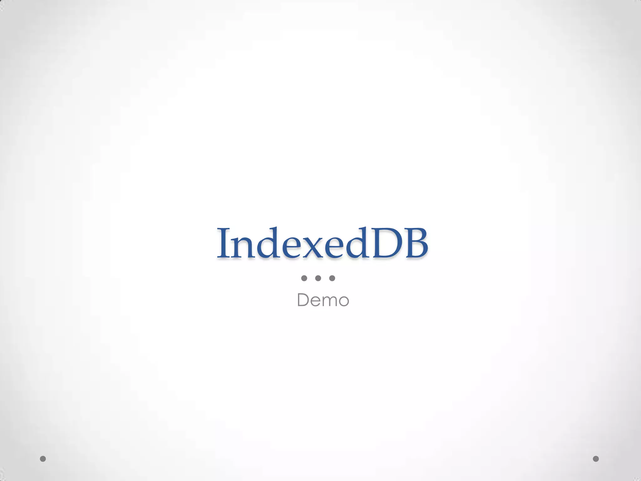 IndexedDB
Demo
 
