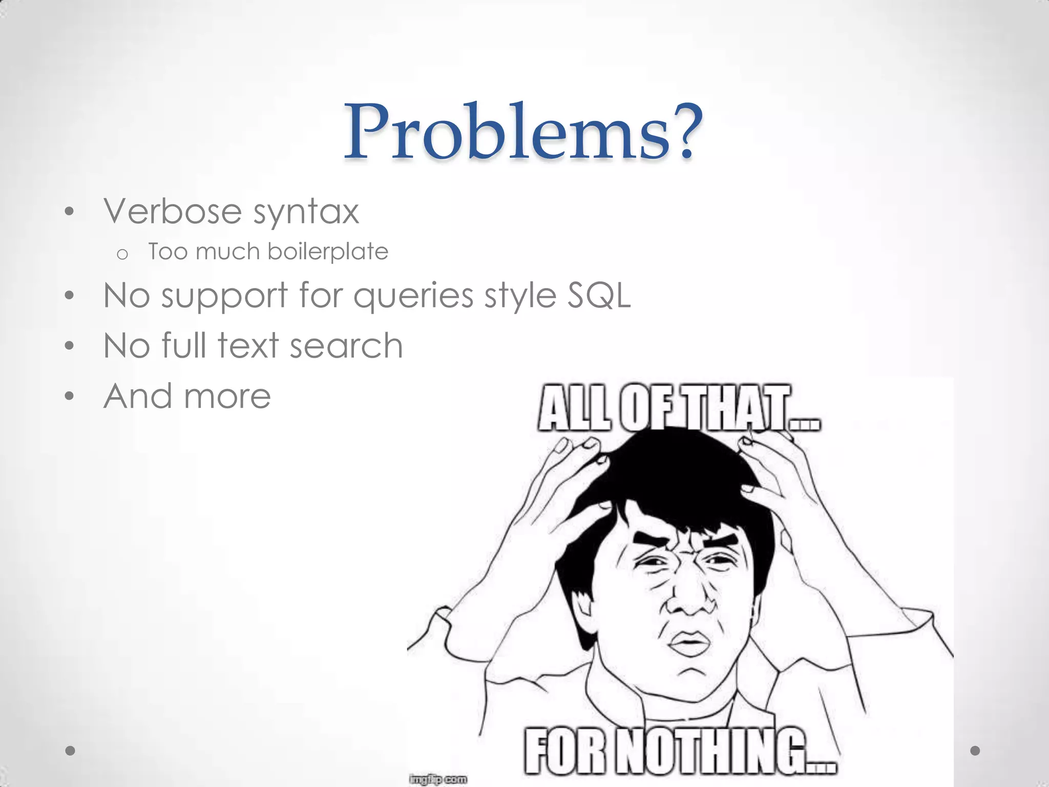 Problems?
• Verbose syntax
o Too much boilerplate
• No support for queries style SQL
• No full text search
• And more
 