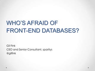 WHO’S AFRAID OF
FRONT-END DATABASES?
Gil Fink
CEO and Senior Consultant, sparXys
@gilfink
 