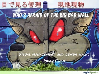 現地現物 目で見る管理 Who’s afraid of the big bad wall Visual management and gemba walks Inbar Oren 