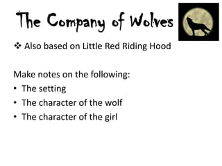 The Company of Wolves
 Also based on Little Red Riding Hood
Make notes on the following:
• The setting
• The character of the wolf
• The character of the girl

 
