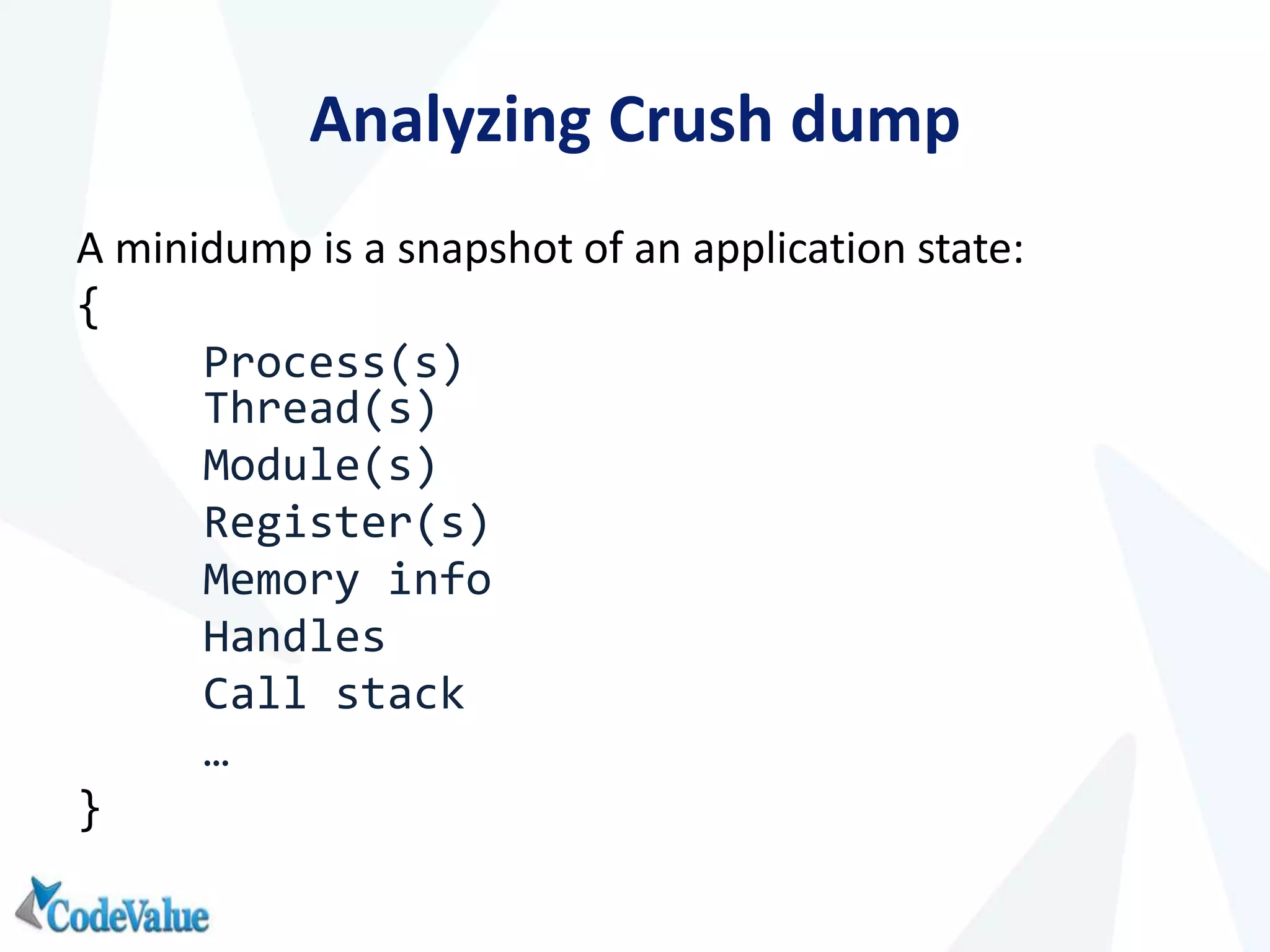 Analyzing Crush dump
A minidump is a snapshot of an application state:
{
Process(s)
Thread(s)
Module(s)
Register(s)
Memory info
Handles
Call stack
…
}
 