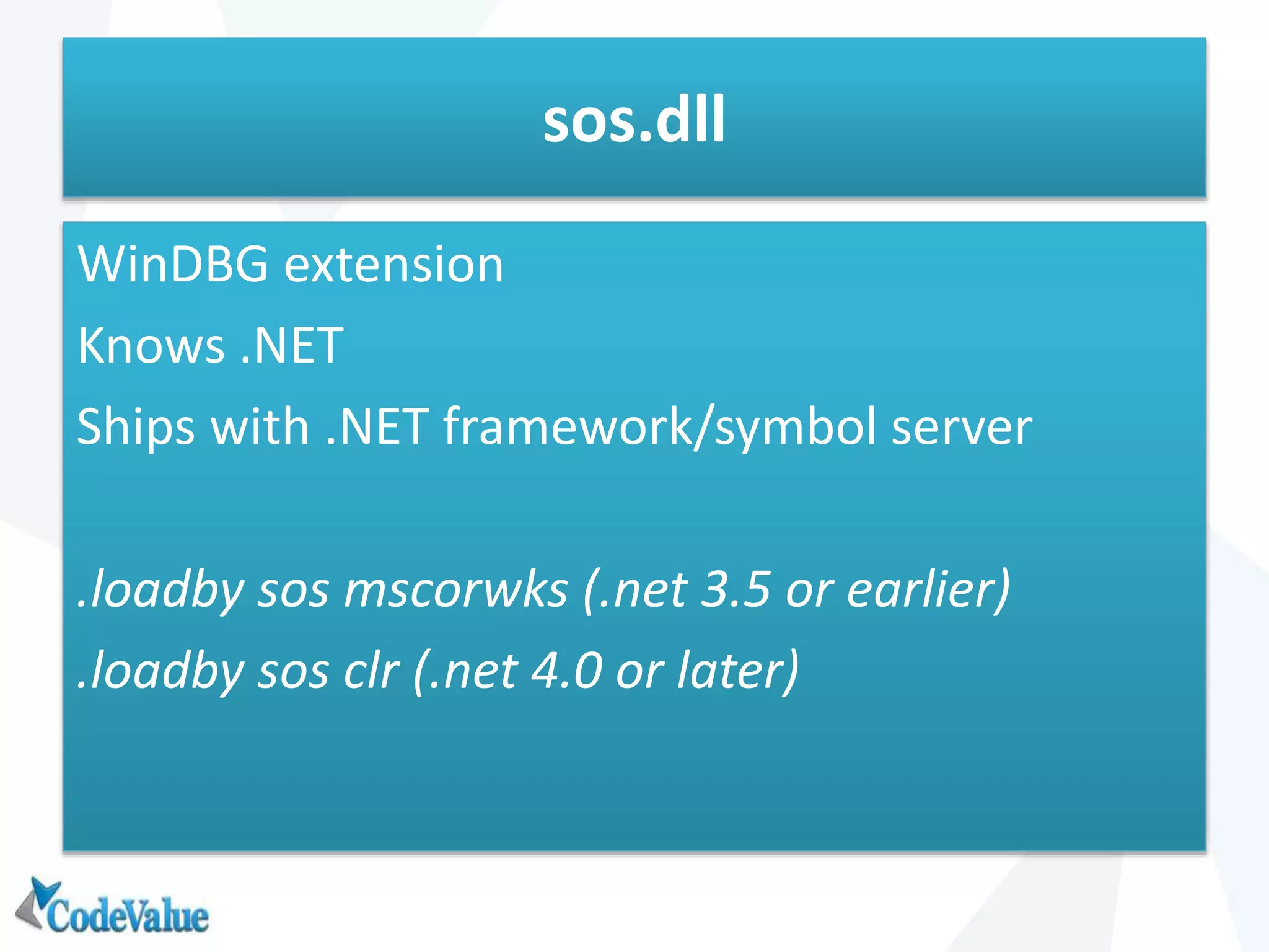 sos.dll
WinDBG extension
Knows .NET
Ships with .NET framework/symbol server
.loadby sos mscorwks (.net 3.5 or earlier)
.loadby sos clr (.net 4.0 or later)
 