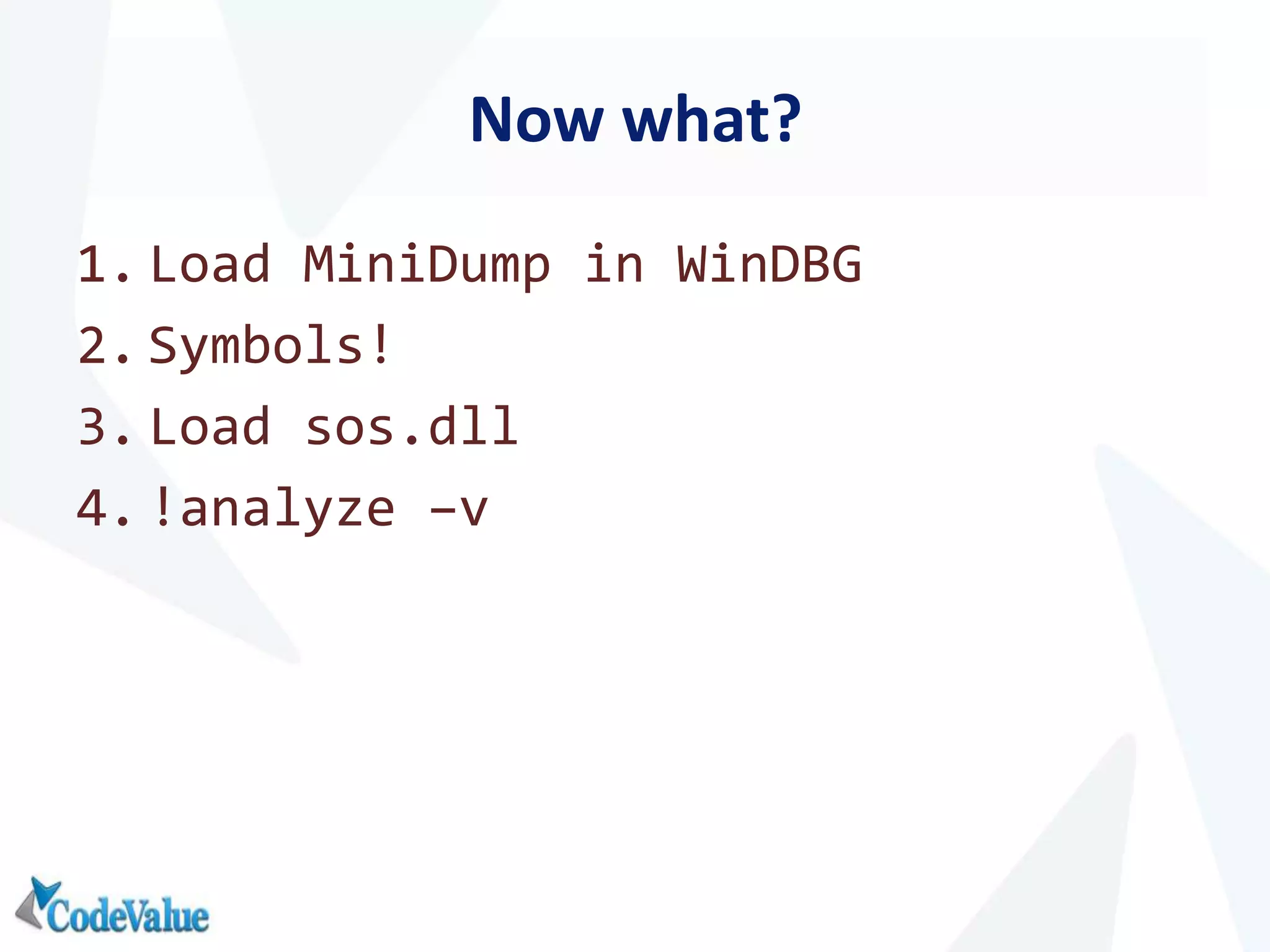 Now what?
1. Load MiniDump in WinDBG
2. Symbols!
3. Load sos.dll
4. !analyze –v
 