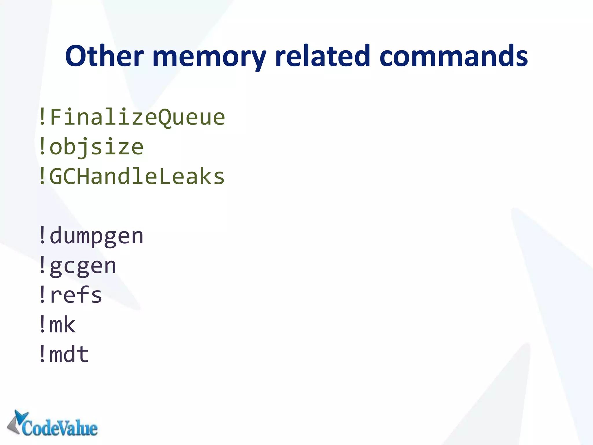 Other memory related commands
!FinalizeQueue
!objsize
!GCHandleLeaks
!dumpgen
!gcgen
!refs
!mk
!mdt
 