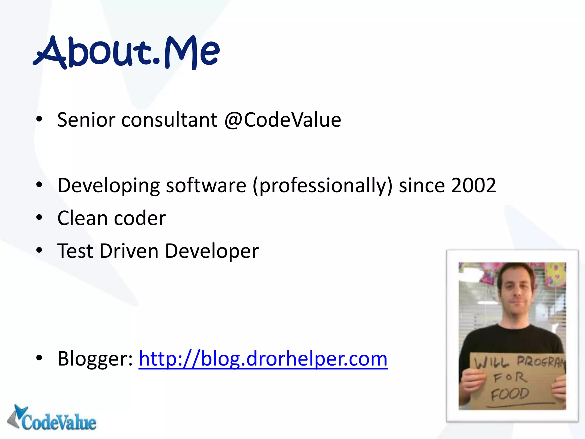 About.Me
• Senior consultant @CodeValue
• Developing software (professionally) since 2002
• Clean coder
• Test Driven Developer
• Blogger: http://blog.drorhelper.com
 