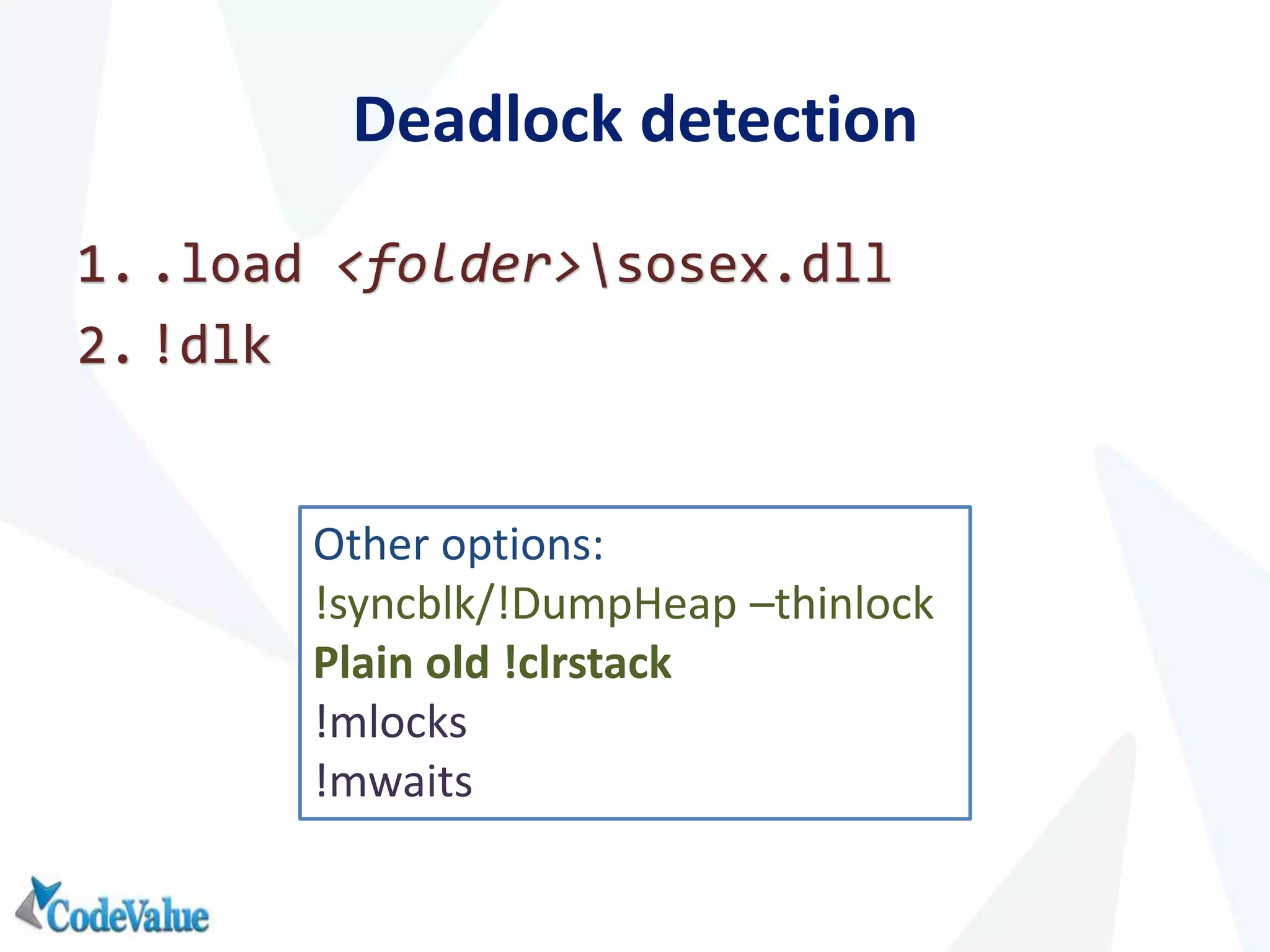 Deadlock detection
1. .load <folder>sosex.dll
2. !dlk
Other options:
!syncblk/!DumpHeap –thinlock
Plain old !clrstack
!mlocks
!mwaits
 