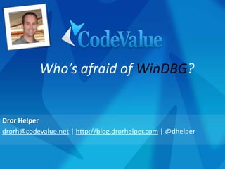 Dror Helper
drorh@codevalue.net | http://blog.drorhelper.com | @dhelper
Who’s afraid of WinDBG?
 