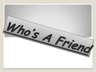 Who’s a friend