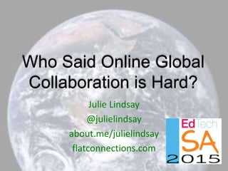 Who Said Online Global
Collaboration is Hard?
Julie Lindsay
@julielindsay
about.me/julielindsay
flatconnections.com
 
