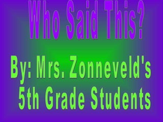 Who Said This? By: Mrs. Zonneveld's 5th Grade Students 