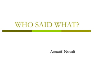 WHO SAID WHAT?
Aouatif Nouali
 