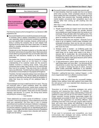 Who Says Elephants Can’t Dance? - Page 7


  Section 5.                 Key Lessons Learned                       • Successful leaders and great businesses execute well.
                                                                          In most industries, there are usually only five or six factors
                                                                          which drive success. Great companies execute on those
                                                                          factors better than their competitors. That is, they get the job
                     Key Lessons Learned                                  done better than everyone else. Generally speaking, the
                                                                          market leaders out-execute their competitors day-in and
                                                                          day-out rather than coming up with anything new and
 Three fundamentals of
                                They       They         They              startling.
 success for enterprises
                                Focus     Execute       Lead              With that in mind, effective execution is built around four
 and executives
                                                                          basic attributes:
                                                                          n   People respect what you inspect much more than what
                                                                              you expect – meaning unless you actually demand
The three key lessons which emerged from Lou Gerstner’s IBM                   accountability and make changes when the results do not
experience are:                                                               eventuate, things will slide rather than getting done. This
Œ Successful leaders and successful businesses are focused.                   is one of those situations where more credit should be
   In business, there is always a temptation to try something                 given for building arks than for predicting rain.
   new, especially when the economic conditions get tough in              n   World-class processes are required – because if you’re
   your own specific field. Invariably, however, all that ends up             trying to go up against a best-in-class competitor with
   doing is sinking the company into an even deeper hole                      antiquated processes, there can be only one outcome.
   because its focus strays from what it does best. It is always              The great companies have superb processes in the areas
   difficult to develop world-class competencies in a second                  that count the most.
   area of business.
                                                                          n   Strategic clarity is needed – as conflicting goals only
   Closely akin to this “the grass is greener on the other side of            cause confusion, not achievement. Great companies
   the fence” phenomena is acquisition fever. Most executives                 spell things out so clearly what needs to be done to
   would rather try and grow their way out of trouble rather than             execute well is crystal-clear. By communicating clear
   make the hard decisions needed to fix their traditional                    strategies and values well, you can then allow people the
   businesses.                                                                freedom they need to make good decisions which will be
   The bottom line, however, is that any business enterprise                  consistent with those values.
   which succeeds does so on the basis of a deep                          n   A high-performance culture allows everyone to do the
   understanding of its customer needs and the economic                       right things faster and more often – by removing all the
   realities involved in meeting those needs. Truly great                     impediments to action that may exist elsewhere. When
   companies have a clear view of the five or six critical things             you succeed in creating this type of culture, everyone
   they must do to succeed. They also know how to allocate                    takes quality personally. Mediocrity is not tolerated.
   resources effectively. Transferring those skills to another line           Everyone is committed to doing whatever it takes to excel.
   of business is not as simple as it may appear at first glance.
                                                                       “Execution – getting the task done, making it happen – is the
   Therefore, the best companies always have and always will
                                                                       most unappreciated skill of an effective business leader.”
   “stick to their knitting”. They remain tightly and obsessively
                                                                                              – Lou Gerstner
   focused on what they know best and resist the temptation to
   dilute their focus by moving off into additional fields of          “Execution is really the critical part of a successful strategy.
   business.                                                           Getting it done, getting it done right, getting it done better than
                                                                       the next person is far more important than dreaming up new
“Good strategies are long on detail and short on vision. They lay
                                                                       visions of the future.”
out multi-year plans in great qualitative detail: the market
                                                                                               – Lou Gerstner
segments the company will pursue, market share numbers that
must be achieved, expense levels that must be managed, and             “Execution is all about translating strategies into action
resources that must be applied. These plans are then reviewed          programs and measuring their results. It’s detailed, it’s
regularly, and become, in a sense, the driving force behind            complicated, and it requires a deep understanding of where the
everything the company does.”                                          institution is today and how far it is from where it needs to go.
                       – Lou Gerstner                                  Proper execution involves building measurable targets and
                                                                       holding people accountable for them. But, most of all, it usually
“Vision statements can create a sense of confidence – a sense
                                                                       requires that the organization do something different, value
of comfort – that is truly dangerous. Vision statements are for the
                                                                       something more than it has in the past, acquire skills it doesn’t
most part aspirational, and they play a role in creating
                                                                       have, and move more quickly and effectively in day-to-day
commitment and excitement among an institution’s employees.
                                                                       relationships with customers, suppliers and distributors. All of
But in and of themselves, they are useless in terms of pointing
                                                                       this spells change, and companies don’t like to change because
out how the institution is going to turn an aspirational goal into a
                                                                       individuals don’t like to change.”
reality. Good strategies start with massive amounts of qualitative
                                                                                                 – Lou Gerstner
analysis – hard, difficult analysis that is blended with wisdom,
insight and risk taking.”                                              “If you want to out-execute your competitors, you must
                           – Lou Gerstner                              communicate clear strategies and values, reinforce those
                                                                       values and allow people the freedom to act.”
                                                                                             – Lou Gerstner
 
