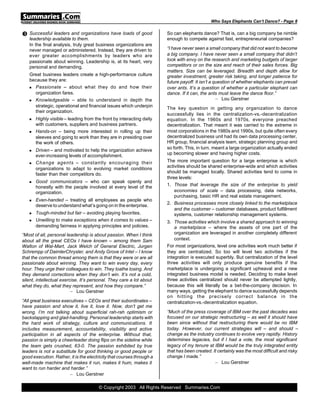 Who Says Elephants Can’t Dance? - Page 8


Ž Successful leaders and organizations have loads of good              So can elephants dance? That is, can a big company be nimble
   leadership available to them.                                       enough to compete against fast, entrepreneurial companies?
   In the final analysis, truly great business organizations are
   never managed or administered. Instead, they are driven to          “I have never seen a small company that did not want to become
   ever greater accomplishments by leaders who are                     a big company. I have never seen a small company that didn’t
   passionate about winning. Leadership is, at its heart, very         look with envy on the research and marketing budgets of larger
   personal and demanding.                                             competitors or on the size and reach of their sales forces. Big
                                                                       matters. Size can be leveraged. Breadth and depth allow for
   Great business leaders create a high-performance culture            greater investment, greater risk taking, and longer patience for
   because they are:                                                   future payoff. It isn’t a question of whether elephants can prevail
   n Passionate – about what they do and how their                     over ants. It’s a question of whether a particular elephant can
     organization fares.                                               dance. If it can, the ants must leave the dance floor.”
   n Knowledgeable – able to understand in depth the                                              – Lou Gerstner
     strategic, operational and financial issues which underpin        The key question in getting any organization to dance
     their organization.
                                                                       successfully lies in the centralization-vs.-decentralization
   n   Highly visible – leading from the front by interacting daily    equation. In the 1960s and 1970s, everyone preached
       with customers, suppliers and business partners.                decentralization. That meant it was carried to the extreme in
   n   Hands-on – being more interested in rolling up their            most corporations in the 1980s and 1990s, but quite often every
       sleeves and going to work than they are in presiding over       decentralized business unit had its own data processing center,
       the work of others.                                             HR group, financial analysis team, strategic planning group and
                                                                       so forth. This, in turn, meant a large organization actually ended
   n   Driven – and motivated to help the organization achieve
                                                                       up becoming slower and having higher costs.
       ever-increasing levels of accomplishment.
   n   Change agents – constantly encouraging their                    The more important question for a large enterprise is which
                                                                       activities should be shared enterprise-wide and which activities
       organizations to adapt to evolving market conditions
                                                                       should be managed locally. Shared activities tend to come in
       faster than their competitors do.
                                                                       three levels:
   n   Good communicators – who can speak openly and
                                                                       1. Those that leverage the size of the enterprise to yield
       honestly with the people involved at every level of the
       organization.                                                       economies of scale – data processing, data networks,
                                                                           purchasing, basic HR and real estate management.
   n   Even-handed – treating all employees as people who
                                                                       2. Business processes more closely linked to the marketplace
       deserve to understand what’s going on in the enterprise.
                                                                           and the customer – customer databases, product fulfillment
   n   Tough-minded but fair – avoiding playing favorites.                 systems, customer relationship management systems.
   n   Unwilling to make exceptions when it comes to values –          3. Those activities which involve a shared approach to winning
       demanding fairness in applying principles and policies.             a marketplace – where the assets of one part of the
“Most of all, personal leadership is about passion. When I think           organization are leveraged in another completely different
about all the great CEOs I have known – among them Sam                     context.
Walton of Wal-Mart, Jack Welch of General Electric, Jurgen             For most organizations, level one activities work much better if
Schrempp of DaimlerChrysler, and Andy Grove of Intel – I know          they are centralized. So too will level two activities if the
that the common thread among them is that they were or are all         integration is executed superbly. But centralization of the level
passionate about winning. They want to win every day, every            three activities will only produce genuine benefits if the
hour. They urge their colleagues to win. They loathe losing. And       marketplace is undergoing a significant upheaval and a new
they demand corrections when they don’t win. It’s not a cold,          integrated business model is needed. Deciding to make level
silent, intellectual exercise. It’s personal. They care a lot about    three activities centralized should never be attempted lightly,
what they do, what they represent, and how they compare.”              because this will literally be a bet-the-company decision. In
                          – Lou Gerstner                               many ways, getting the elephant to dance successfully depends
                                                                       on hitting the precisely correct balance in the
“All great business executives – CEOs and their subordinates –         centralization-vs.-decentralization equation.
have passion and show it, live it, love it. Now, don’t get me
wrong. I’m not talking about superficial rah-rah optimism or           “Much of the press coverage of IBM over the past decades was
backslapping and glad-handling. Personal leadership starts with        focused on our strategic restructuring – as well it should have
the hard work of strategy, culture and communications. It              been since without that restructuring there would be no IBM
includes measurement, accountability, visibility and active            today. However, our current strategies will – and should –
participation in all aspects of the enterprise. Without that,          change as the industry continues to evolve very rapidly. History
passion is simply a cheerleader doing flips on the sideline while      determines legacies, but if I had a vote, the most significant
the team gets crushed, 63-0. The passion exhibited by true             legacy of my tenure at IBM would be the truly integrated entity
leaders is not a substitute for good thinking or good people or        that has been created. It certainly was the most difficult and risky
good execution. Rather, it is the electricity that courses through a   change I made.”
well-made machine that makes it run, makes it hum, makes it                                    – Lou Gerstner
want to run harder and harder.”
                        – Lou Gerstner

                                       © Copyright 2003 All Rights Reserved Summaries.Com
 