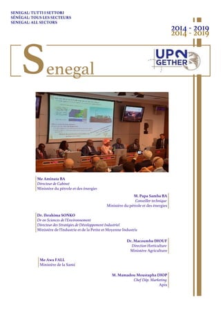 Me Aminata BA
Directeur de Cabinet
Ministére du pétrole et des énergies
Me Awa FALL
Ministère de la Santé
Dr. Ibrahima SONKO
Dr en Sciences de l'Environnement
Directeur des Stratégies de Développement Industriel
Ministère de l'Industrie et de la Petite et Moyenne Industrie
M. Papa Samba BA
Conseiller technique
Ministére du pétrole et des énergies
M. Mamadou Moustapha DIOP
Chef Dép. Marketing
Apix
Dr. Macoumba DIOUF
Direction Horticulture
Ministère Agriculture
SENEGAL: TUTTI I SETTORI
SÉNÉGAL: TOUS LES SECTEURS
SENEGAL: ALL SECTORS
Senegal
2014 - 2019
2014 - 2019
 