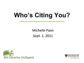 Who’s Citing You? Michelle Paon Sept. 1, 2011 Dal Libraries UnZipped 