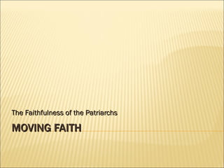 MOVING FAITH The Faithfulness of the Patriarchs 