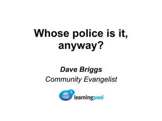 Whose police is it, anyway? Dave Briggs Community Evangelist 