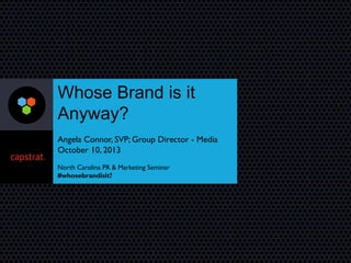 Whose Brand is it
Anyway?
Angela Connor, SVP; Group Director - Media
October 10, 2013
North Carolina PR & Marketing Seminar
#whosebrandisit?
 
