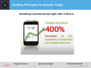 © 2013 Capstrat LLC. All Rights Reserved.
26
Guiding Principles for Brands Today
Angela Connor @communitygirl #whosebrandi...