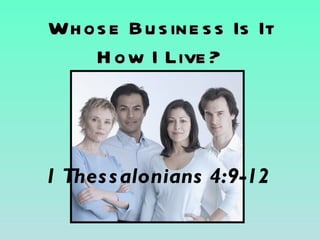 Wh os e Bu s ine s s Is It
    H ow I Live ?



1 Thes s alonians 4:9-12
 