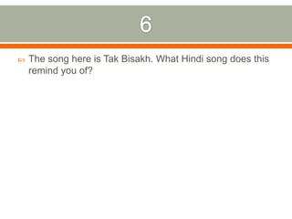 6The song here is TakBisakh. What Hindi song does this remind you of?