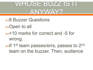 WHOSE BUZZ IS IT ANYWAY?8 Buzzer QuestionsOpen to all+10 marks for correct and -5 for wrong.If 1st team passes/errs, passes to 2nd team on the buzzer. Then, audience
