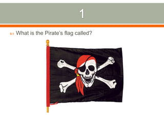 1What is the Pirate’s flag called?