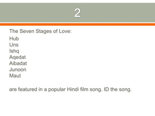 2The Seven Stages of Love: HubUnsIshqAqedatAibadatJunoonMautare featured in a popular Hindi film song. ID the song.