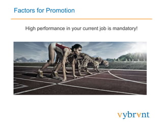 Factors for Promotion
High performance in your current job is mandatory!
 