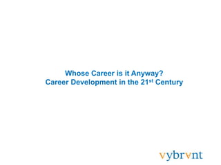 Whose Career is it Anyway?
Career Development in the 21st Century
 