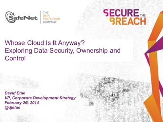Whose Cloud Is It Anyway?
Exploring Data Security, Ownership and
Control

David Etue Name
Insert Your
VP, Corporate Development Strategy
Insert Your Title
February 26, 2014
Insert Date
@djetue

 