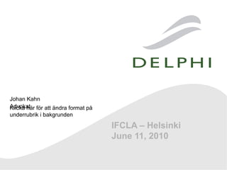 Johan Kahn
Advokat för att ändra format på
Klicka här
underrubrik i bakgrunden

                                  IFCLA – Helsinki
                                  June 11, 2010
 