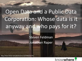 Open Data and a Public Data Corporation: Whose data is it anyway and who pays for it? Steven Feldman http://www.flickr.com/photos/h-k-d/3746675779/ 