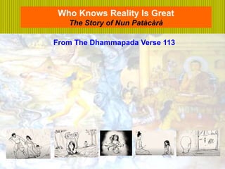 1
Who Knows Reality Is Great
The Story of Nun Patàcàrà
From The Dhammapada Verse 113
From The Dhammapada Verse 113
 