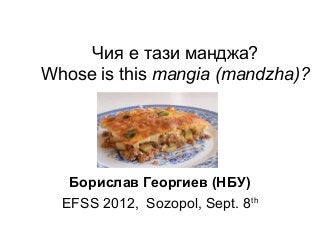 Чия е тази манджа?
Whose is this mangia (mandzha)?
Борислав Георгиев (НБУ)
EFSS 2012, Sozopol, Sept. 8th
 