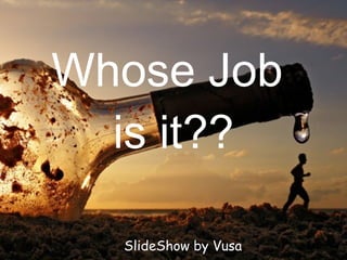 Whose Job  is it?? SlideShow by Vusa 