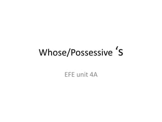 Whose/Possessive ‘s
EFE unit 4A
 