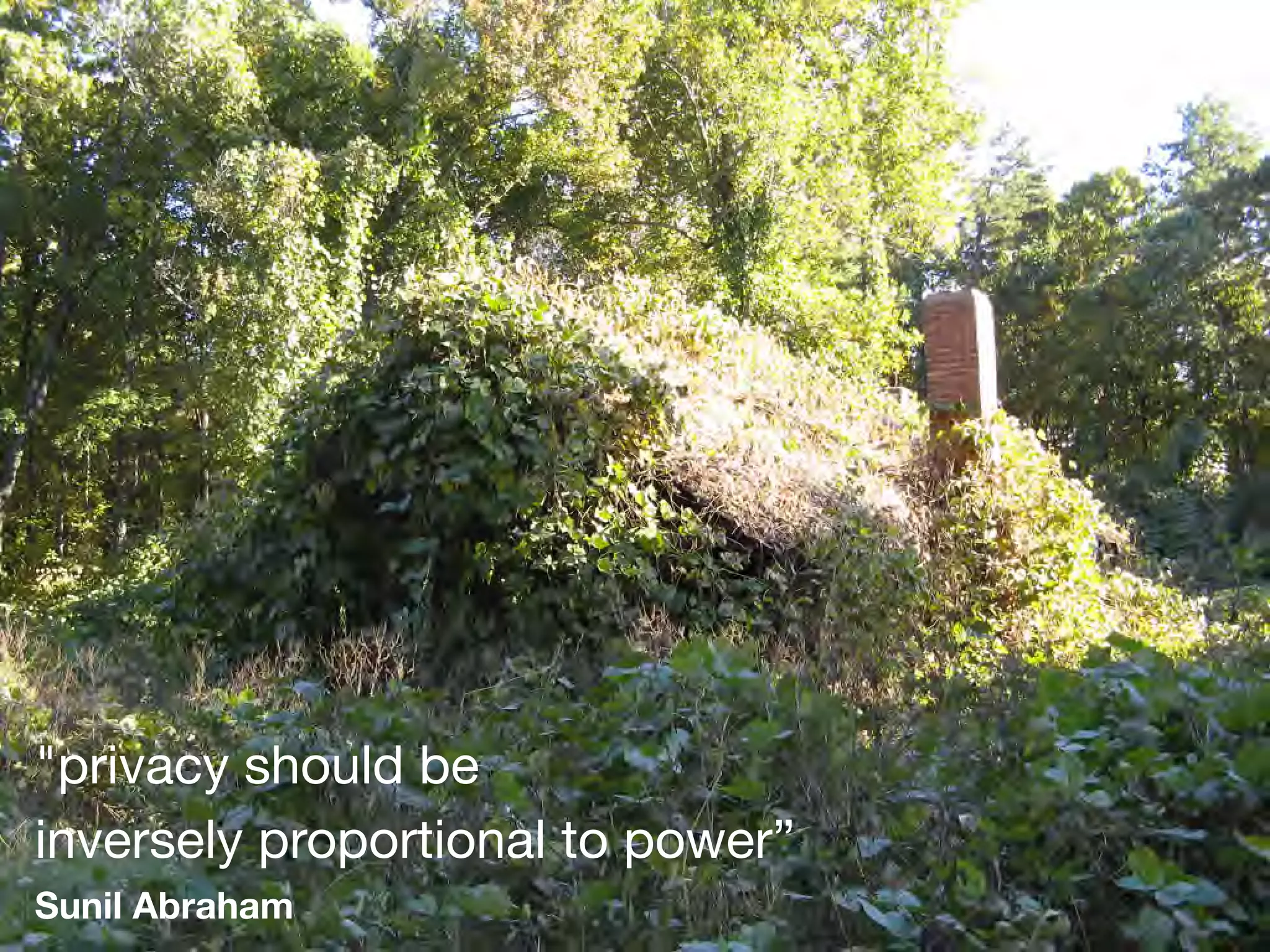 "privacy should be 

inversely proportional to power” 

Sunil Abraham
 