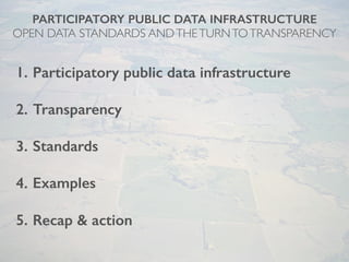 PARTICIPATORY PUBLIC DATA INFRASTRUCTURE
OPEN DATA STANDARDS ANDTHETURNTOTRANSPARENCY
1. Participatory public data infrast...
