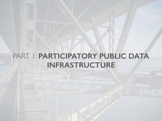 PART 1: PARTICIPATORY PUBLIC DATA
INFRASTRUCTURE
 