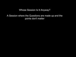 Whose Session Is It Anyway?
A Session where the Questions are made up and the
points don't matter
 