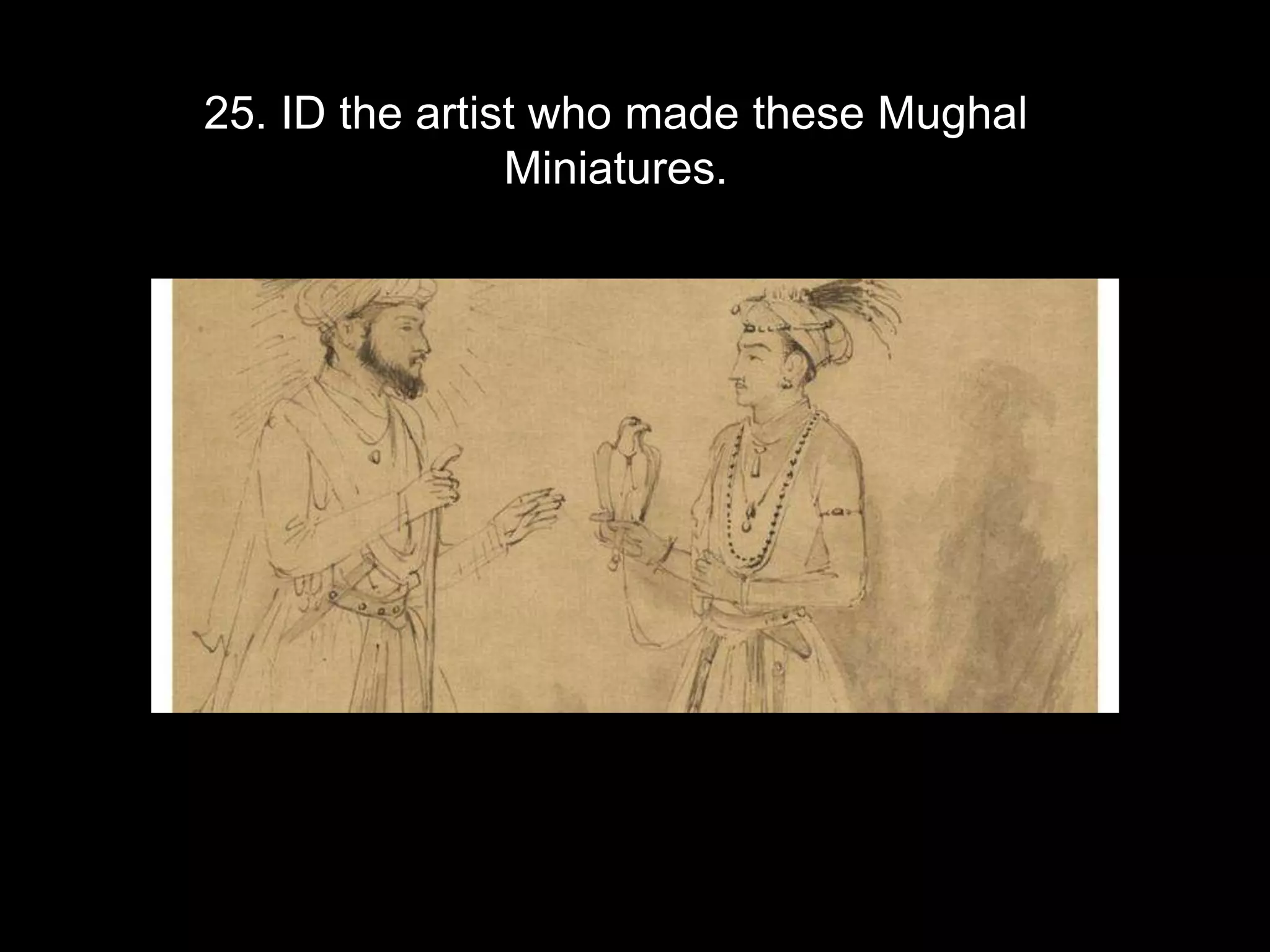25. ID the artist who made these Mughal
Miniatures.
 