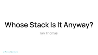 Ian Thomas | @anatomic
Whose Stack Is It Anyway?
Ian Thomas
 