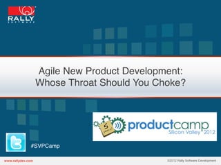 Agile New Product Development: 
 Whose Throat Should You Choke?"




#SVPCamp"

                           ©2012 Rally Software Development
 